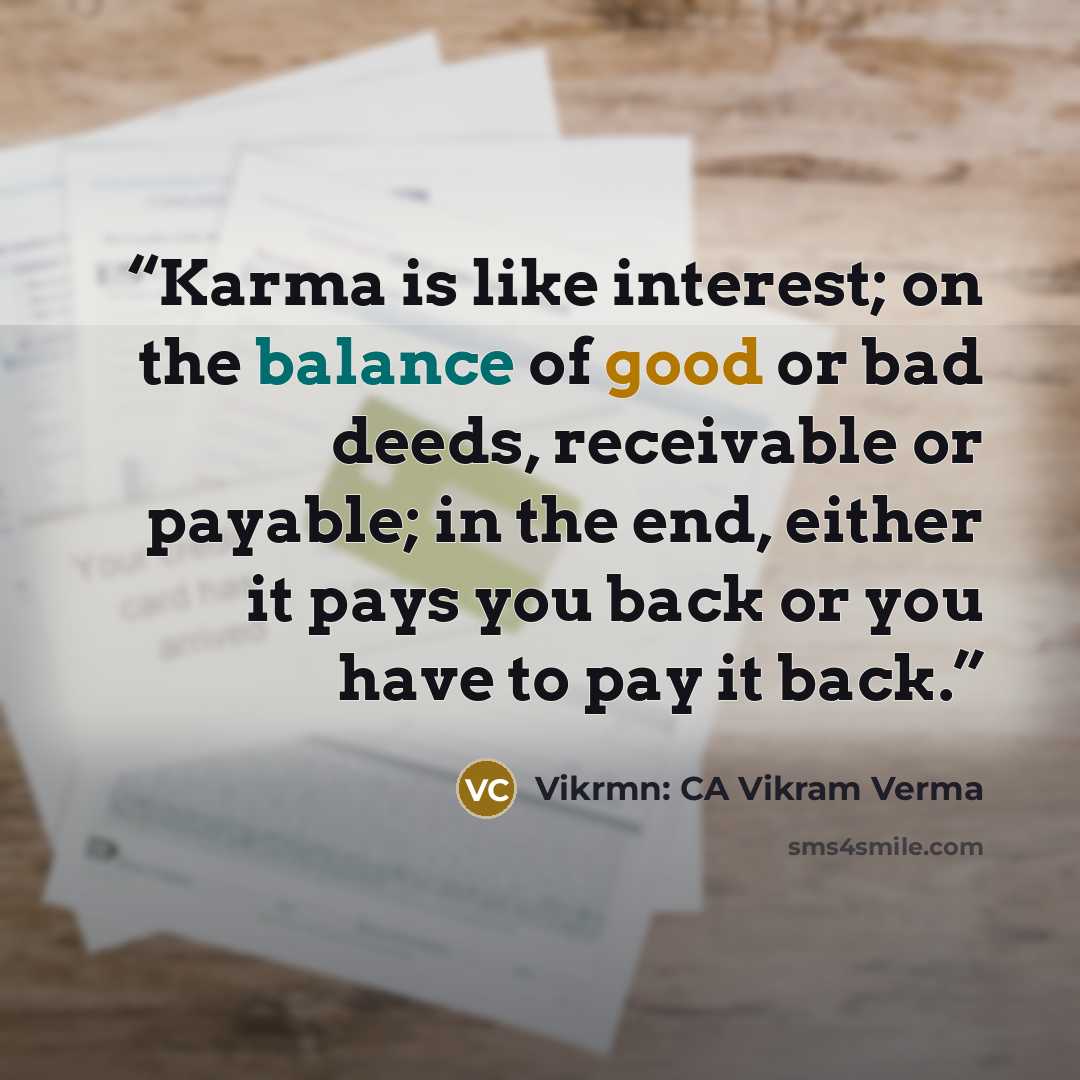 “Karma is like interest; on the balance of good or bad deeds, receivable or payable; in the end, either it pays you back or you have to pay it back.” quote by Vikrmn: CA Vikram Verma