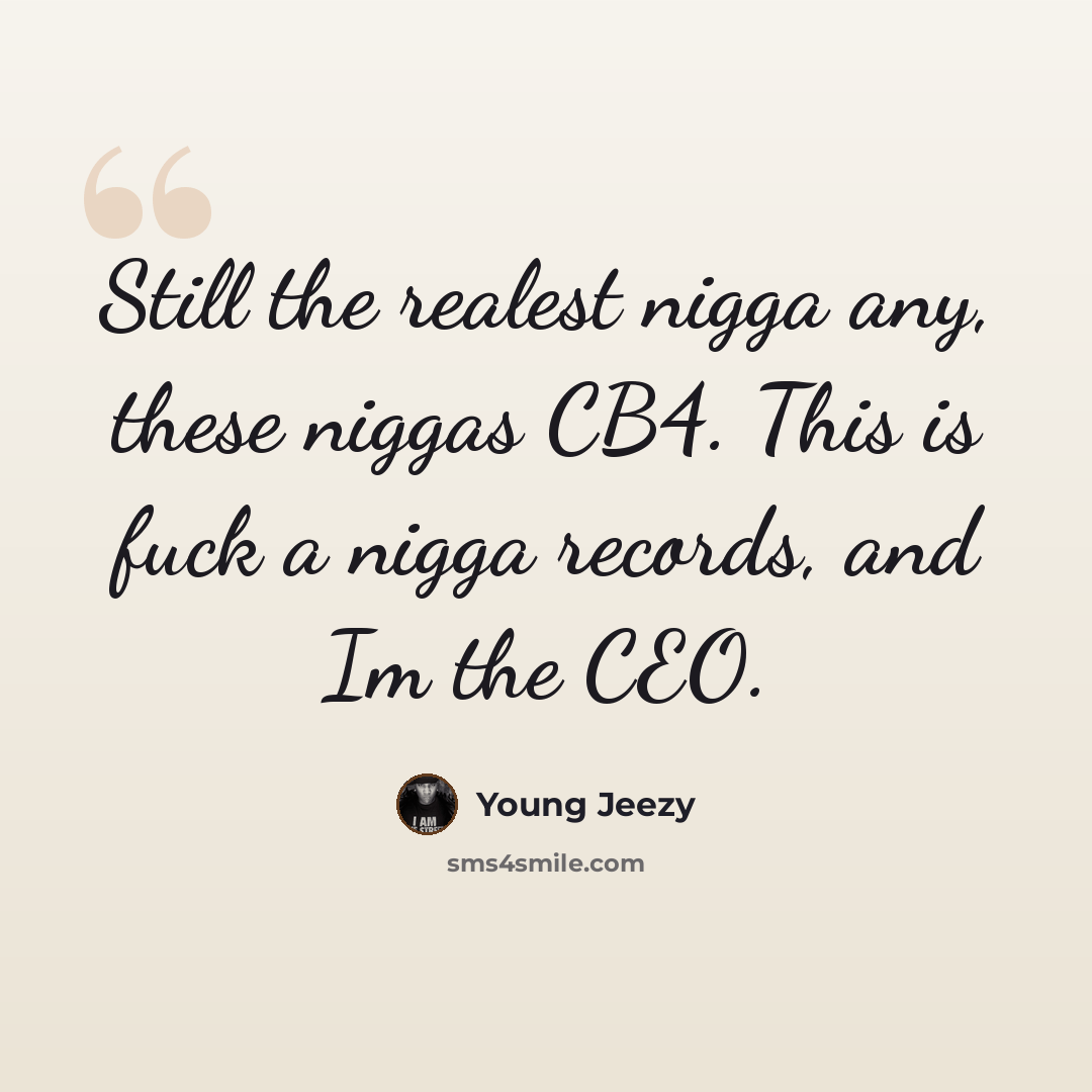 “Still the realest nigga any, these niggas CB4. This is fuck a nigga records, and Im the CEO.” quote by Young Jeezy