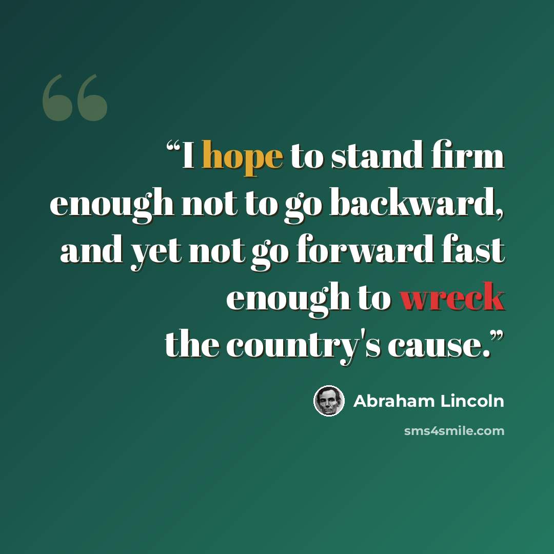 “I hope to stand firm enough not to go backward, and yet not go forward fast enough to wreck the country's cause.” quote by Abraham Lincoln