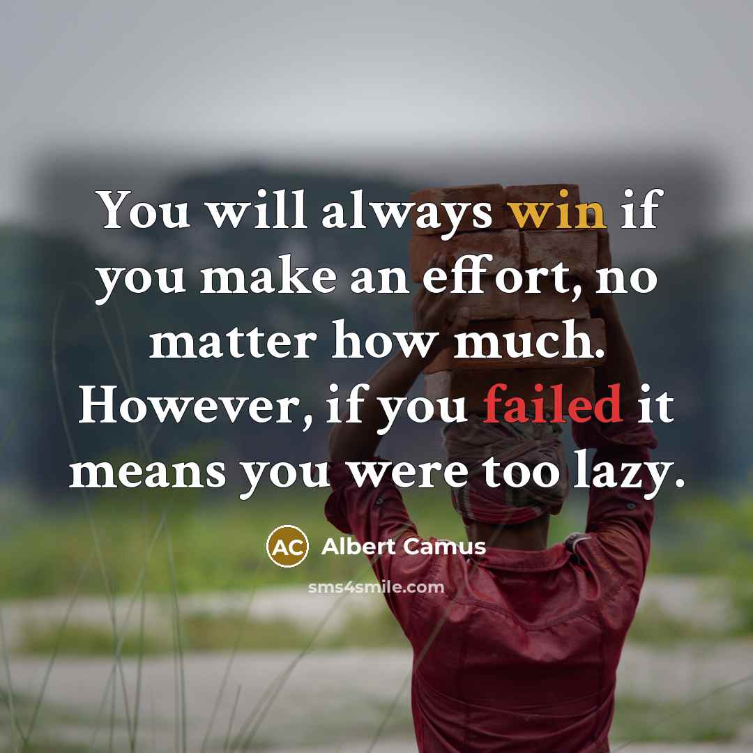 “You will always win if you make an effort, no matter how much. However, if you failed it means you were too lazy.” quote by Albert Camus