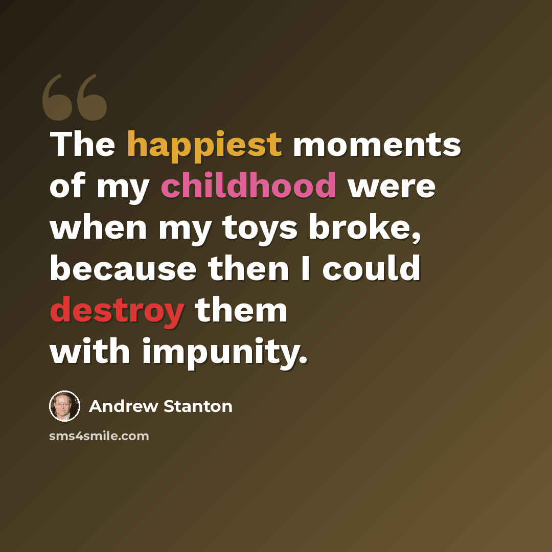 “The happiest moments of my childhood were when my toys broke, because then I could destroy them with impunity.” quote by Andrew Stanton