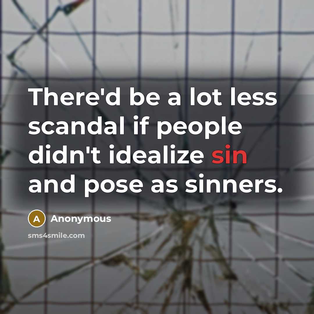 “There'd be a lot less scandal if people didn't idealize sin and pose as sinners.” quote by Anonymous