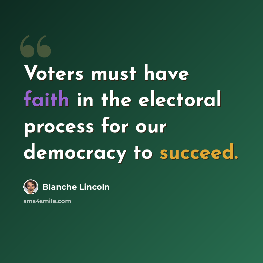 “Voters must have faith in the electoral process for our democracy to succeed.” quote by Blanche Lincoln