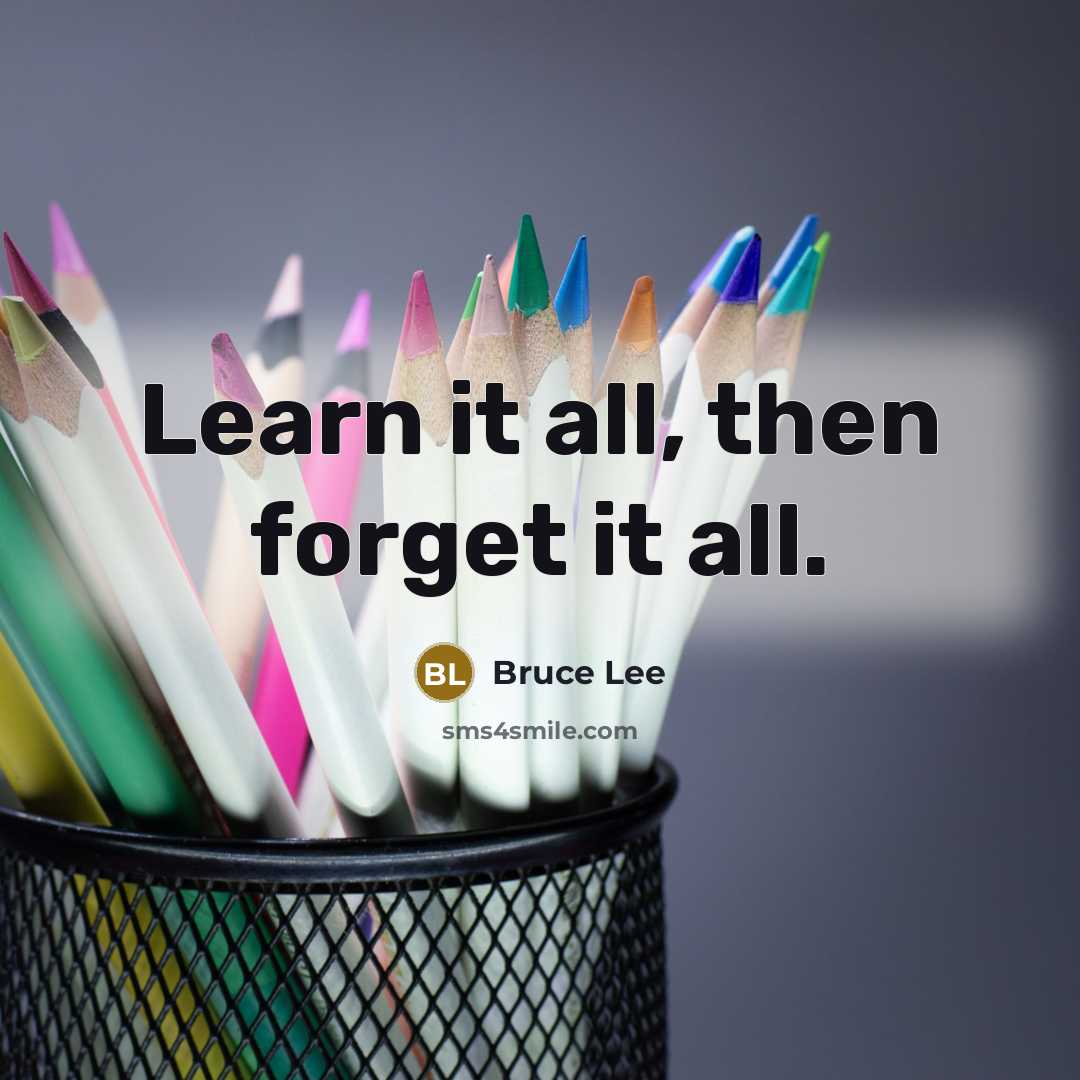 “Learn it all, then forget it all.” quote by Bruce Lee