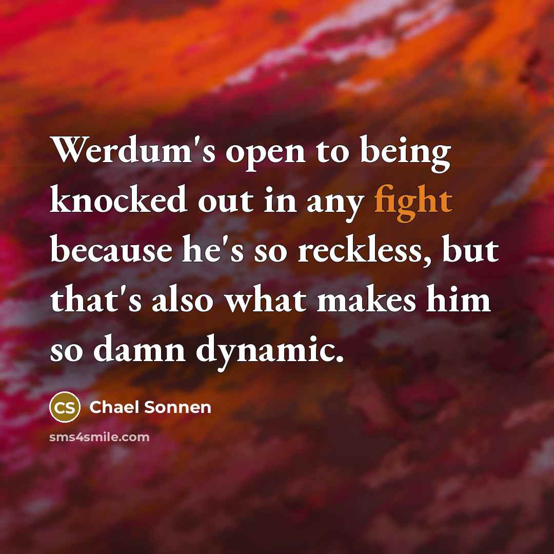 “Werdum's open to being knocked out in any fight because he's so reckless, but that's also what makes him so damn dynamic.” quote by Chael Sonnen