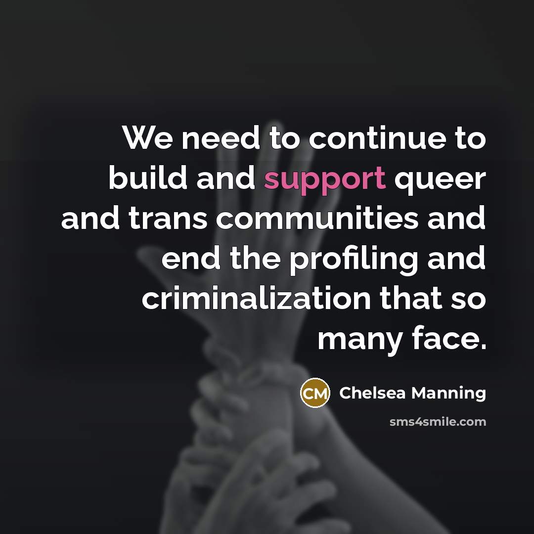 “We need to continue to build and support queer and trans communities and end the profiling and criminalization that so many face.” quote by Chelsea Manning