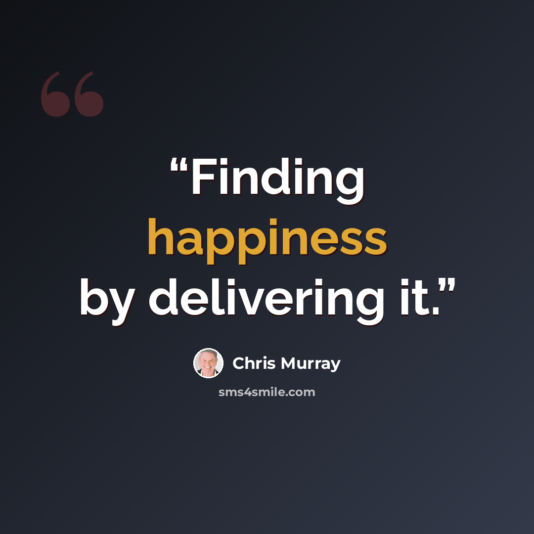 “Finding happiness by delivering it.” quote by Chris Murray