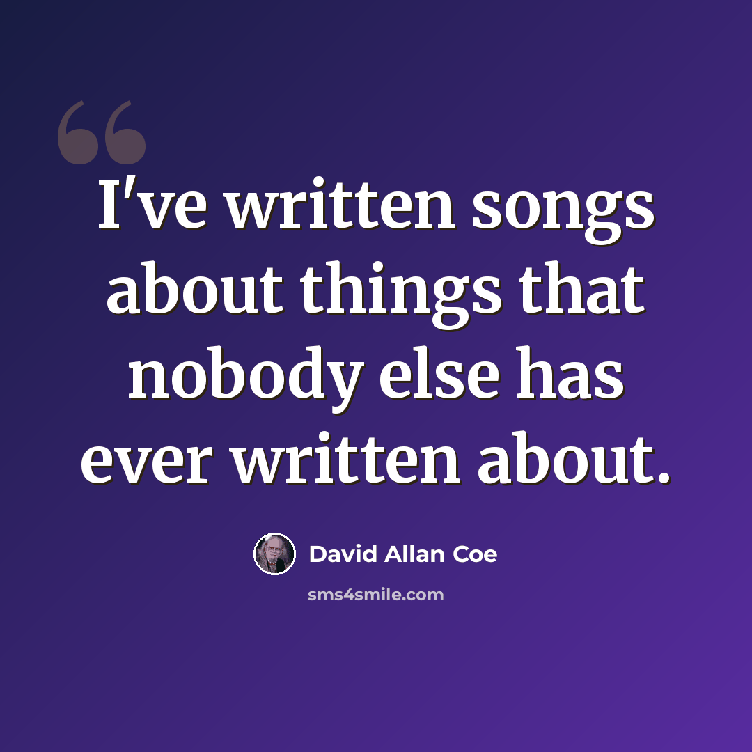“I've written songs about things that nobody else has ever written about.” quote by David Allan Coe