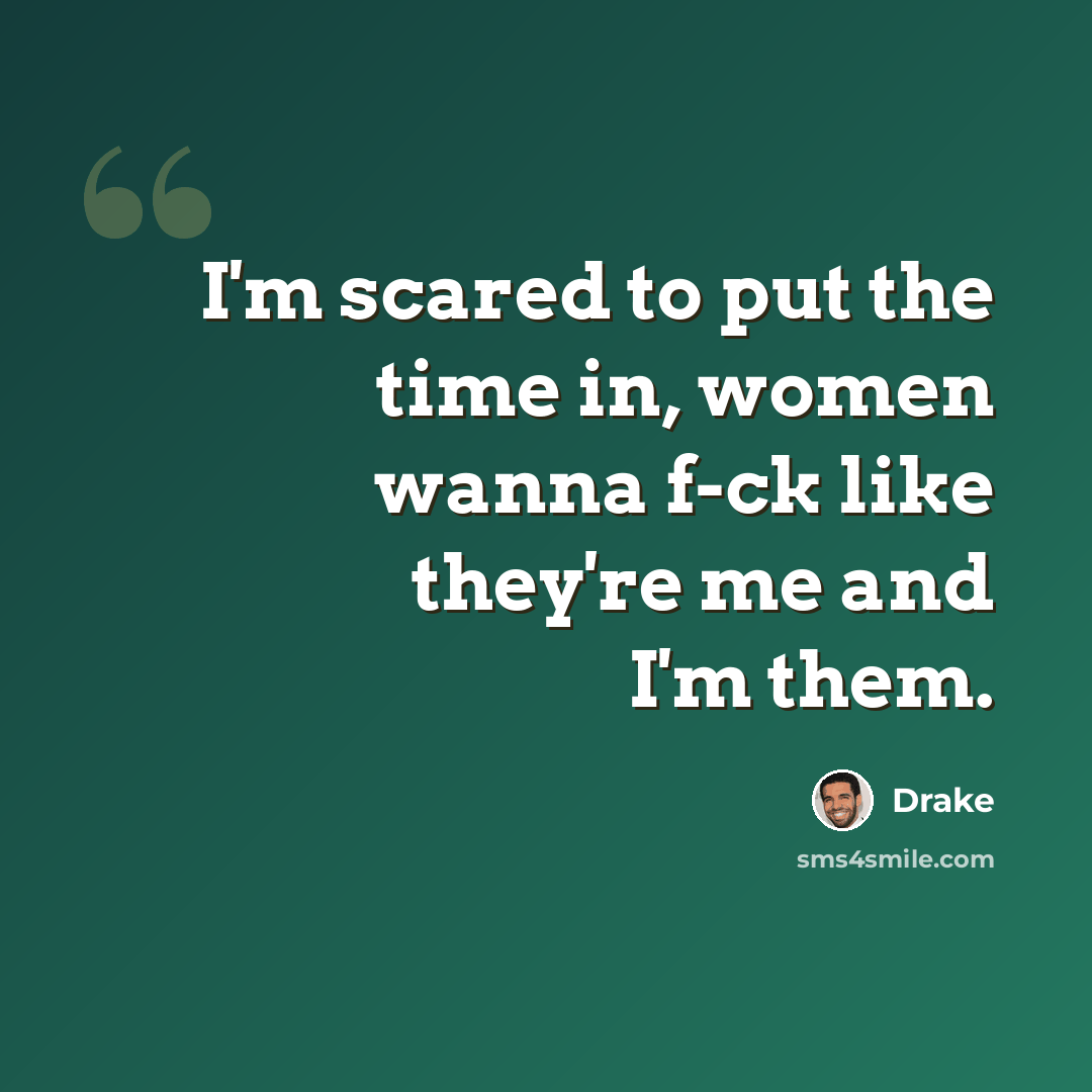 “I'm scared to put the time in, women wanna f-ck like they're me and I'm them.” quote by Drake