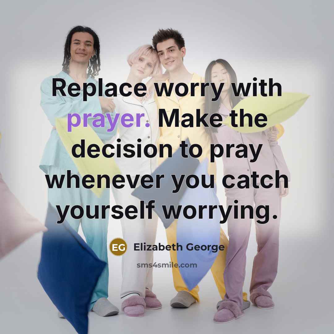 “Replace worry with prayer. Make the decision to pray whenever you catch yourself worrying.” quote by Elizabeth George
