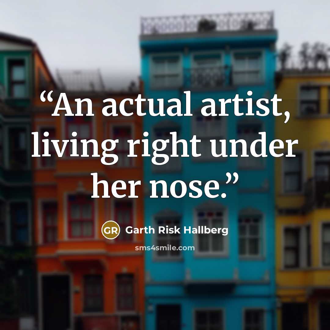 “An actual artist, living right under her nose.” quote by Garth Risk Hallberg