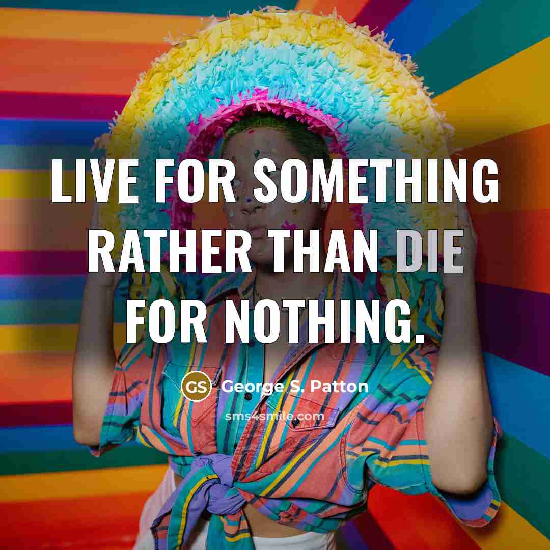 “Live for something rather than die for nothing.” quote by George S. Patton