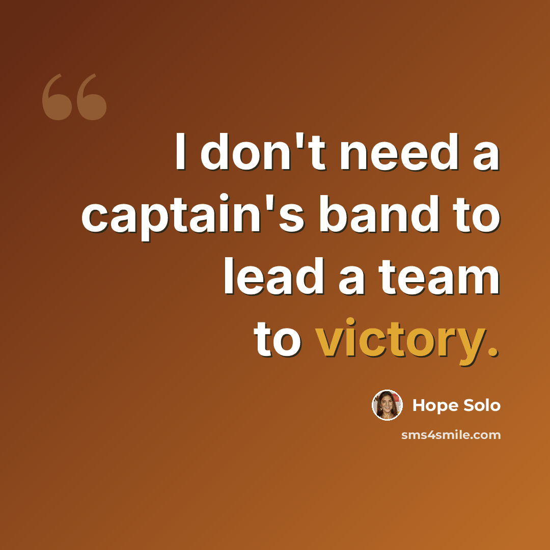 “I don't need a captain's band to lead a team to victory.” quote by Hope Solo