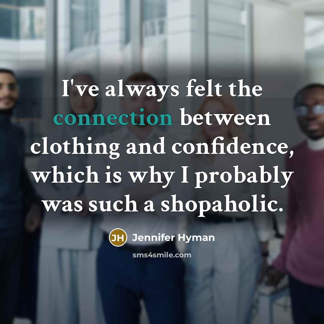 “I've always felt the connection between clothing and confidence, which is why I probably was such a shopaholic.” quote by Jennifer Hyman