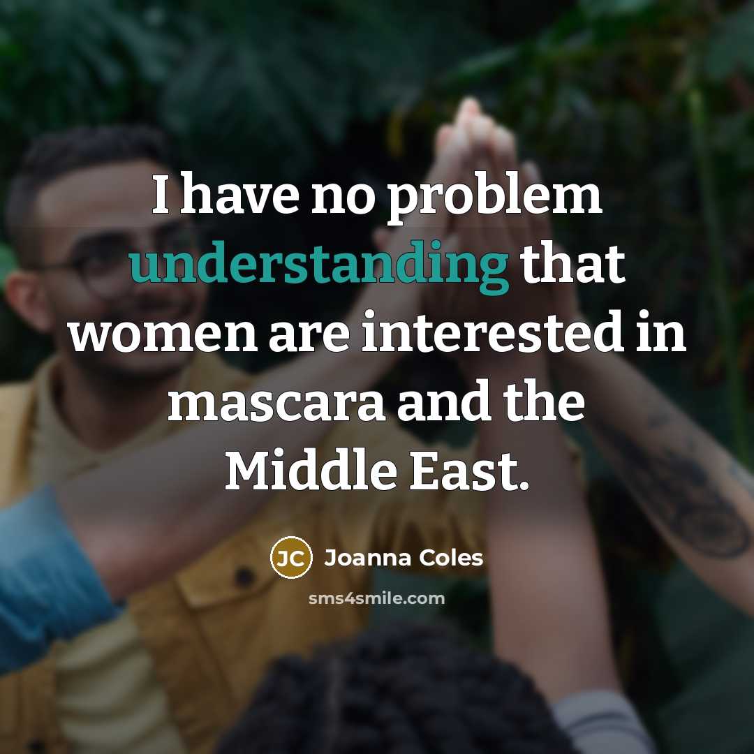 “I have no problem understanding that women are interested in mascara and the Middle East.” quote by Joanna Coles