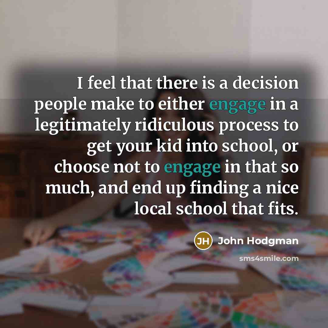 “I feel that there is a decision people make to either engage in a legitimately ridiculous process to get your kid into school, or choose not to engage in that so much, and end up finding a nice local school that fits.” quote by John Hodgman