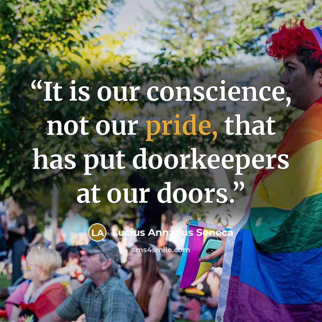 “It is our conscience, not our pride, that has put doorkeepers at our doors.” quote by Lucius Annaeus Seneca