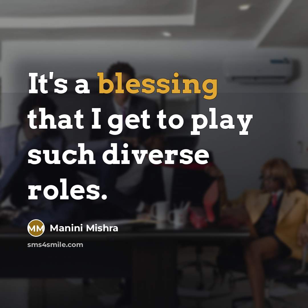 “It's a blessing that I get to play such diverse roles.” quote by Manini Mishra