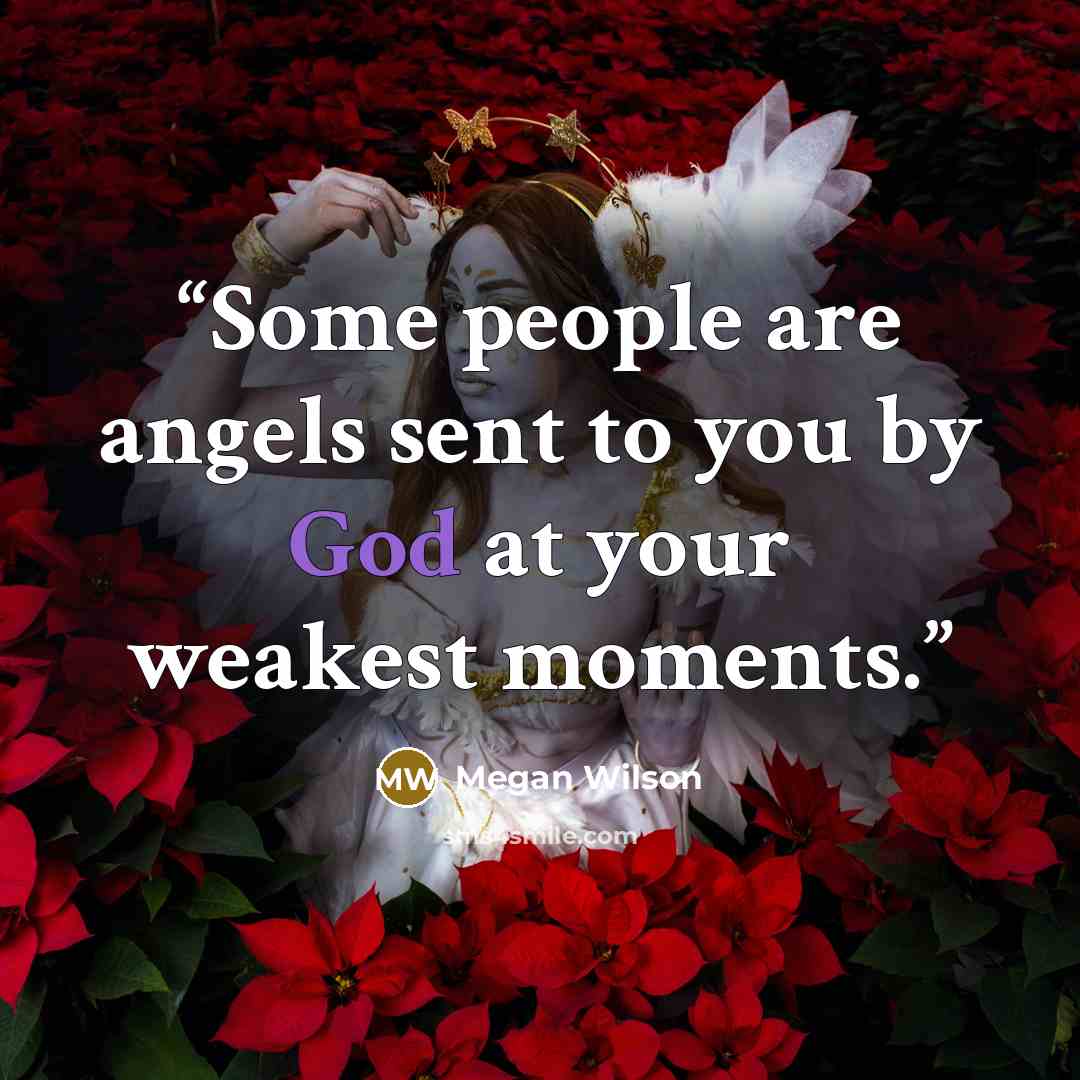 “Some people are angels sent to you by God at your weakest moments.” quote by Megan Wilson