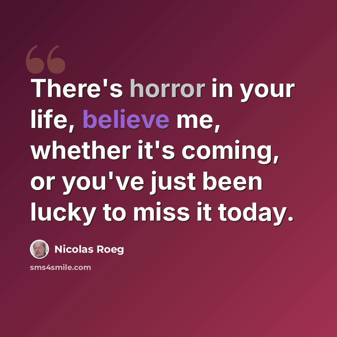 “There's horror in your life, believe me, whether it's coming, or you've just been lucky to miss it today.” quote by Nicolas Roeg