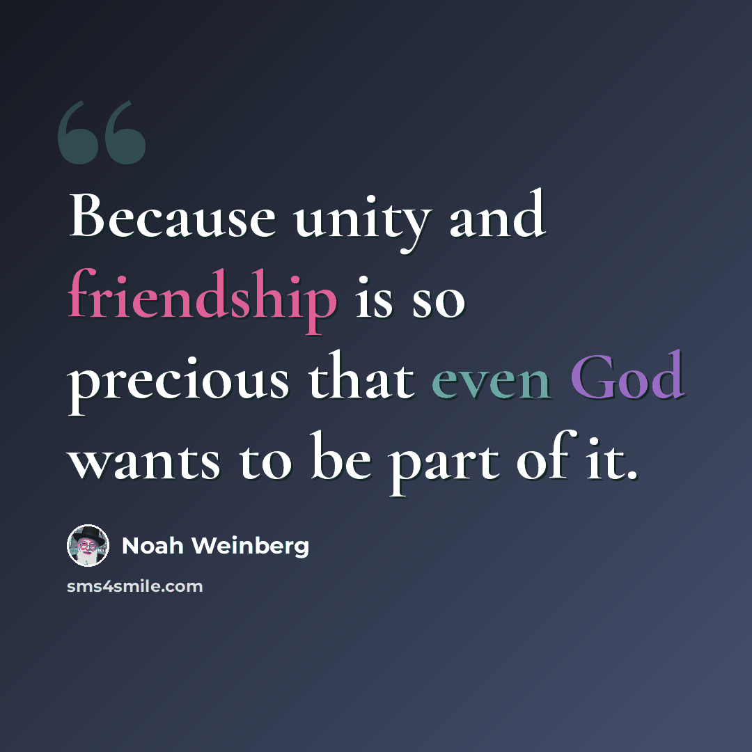“Because unity and friendship is so precious that even God wants to be part of it.” quote by Noah Weinberg