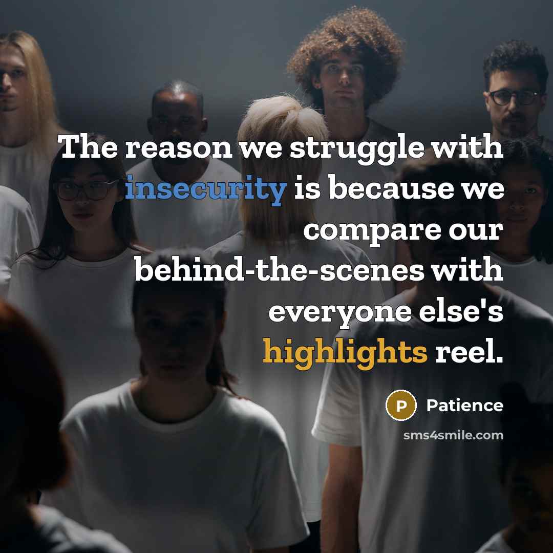 “The reason we struggle with insecurity is because we compare our behind-the-scenes with everyone else's highlights reel.” quote by Patience