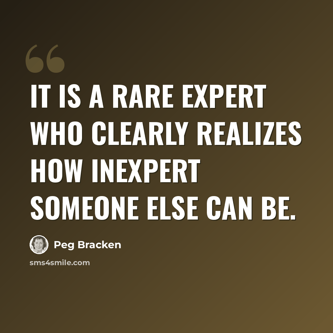 “It is a rare expert who clearly realizes how inexpert someone else can be.” quote by Peg Bracken