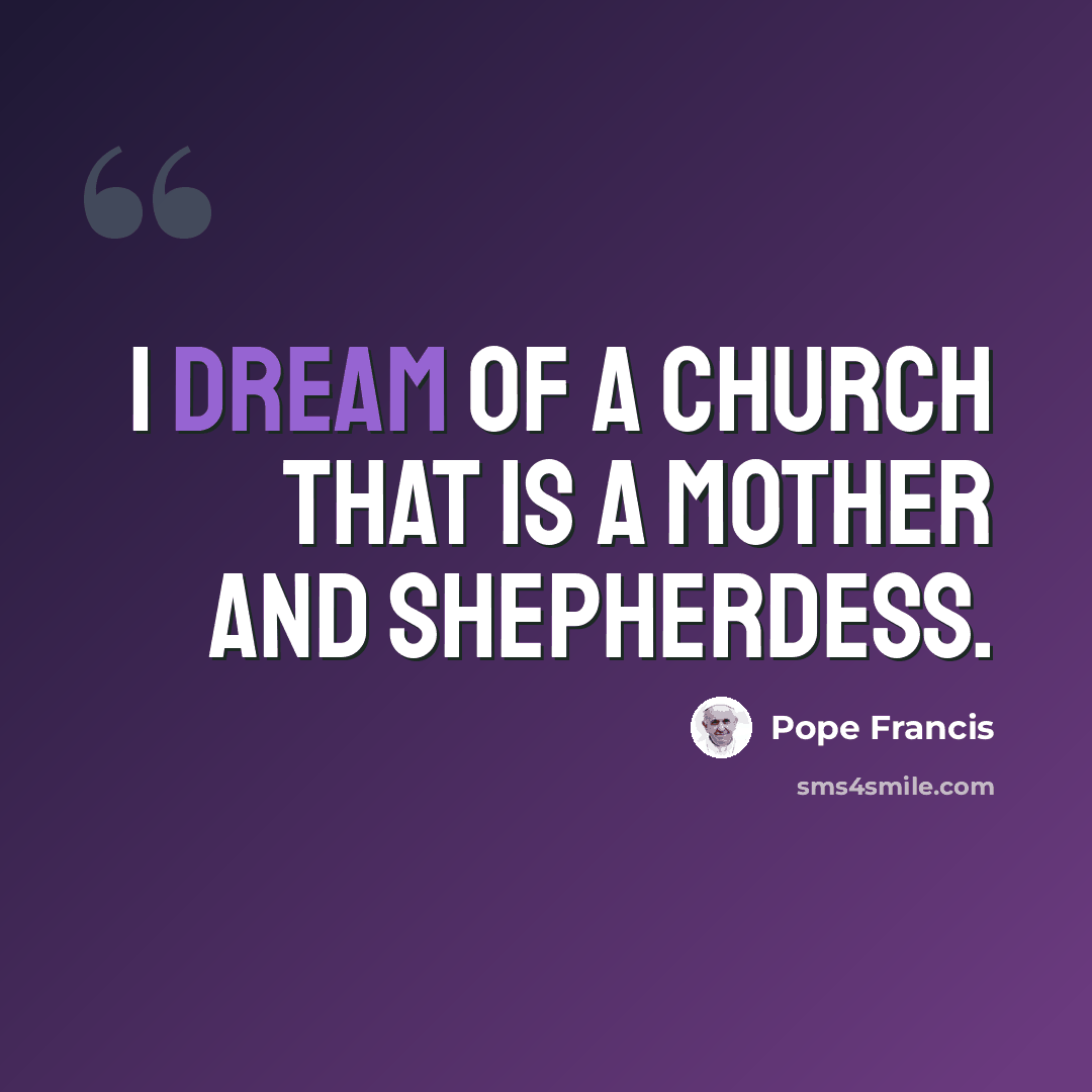 “I dream of a church that is a mother and shepherdess.” quote by Pope Francis