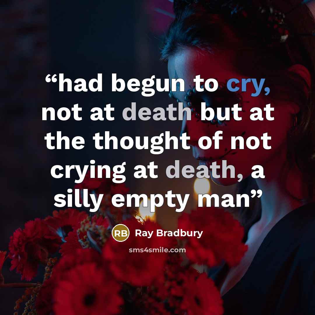 “had begun to cry, not at death but at the thought of not crying at death, a silly empty man” quote by Ray Bradbury