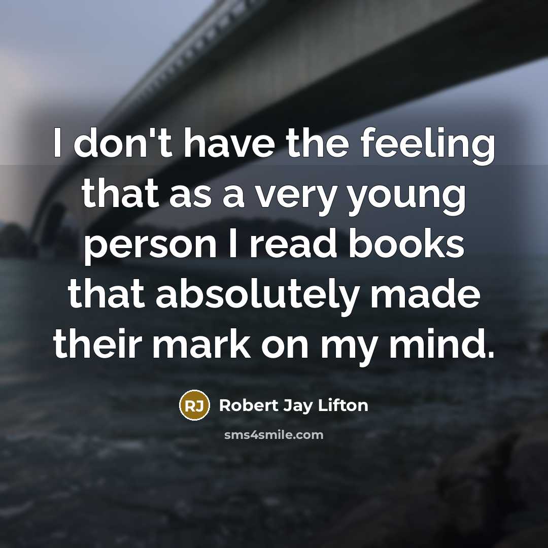 “I don't have the feeling that as a very young person I read books that absolutely made their mark on my mind.” quote by Robert Jay Lifton