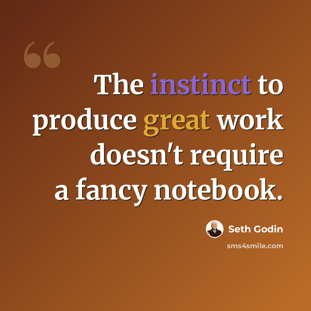 “The instinct to produce great work doesn't require a fancy notebook.” quote by Seth Godin