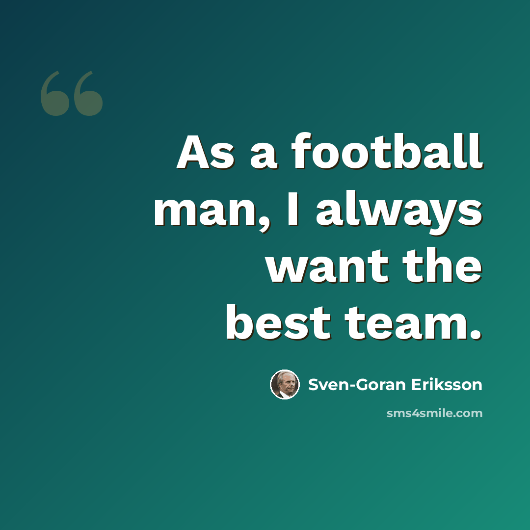“As a football man, I always want the best team.” quote by Sven-Goran Eriksson