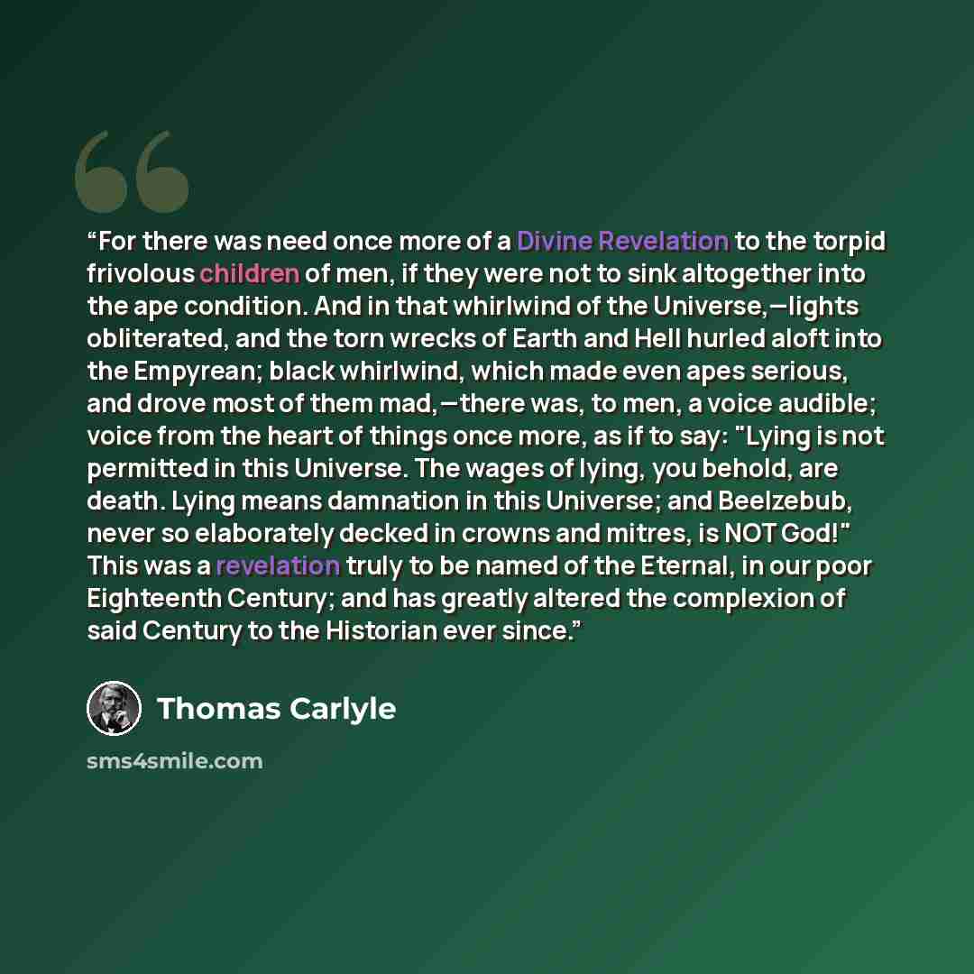 “For there was need once more of a Divine Revelation to the torpid frivolous children of men, if they were not to sink altogether into the ape condition. And in that whirlwind of the Universe,—lights obliterated, and the torn wrecks of Earth and Hell hurled aloft into the Empyrean; black whirlwind…” quote by Thomas Carlyle