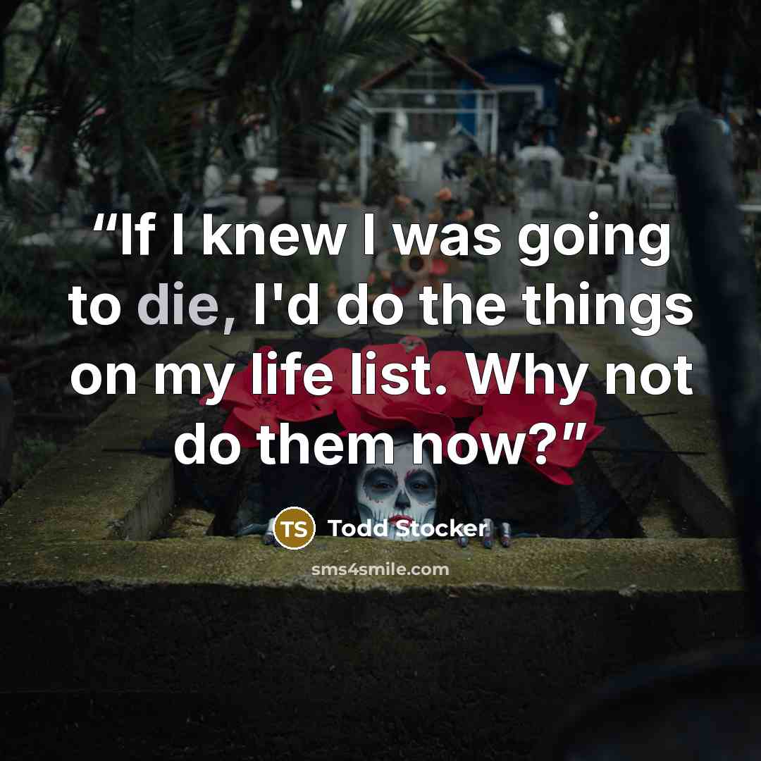“If I knew I was going to die, I'd do the things on my life list. Why not do them now?” quote by Todd Stocker