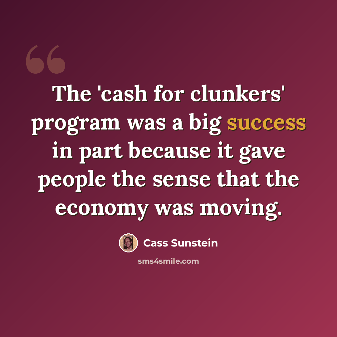 “The 'cash for clunkers' program was a big success in part because it gave people the sense that the economy was moving.” quote by Cass Sunstein