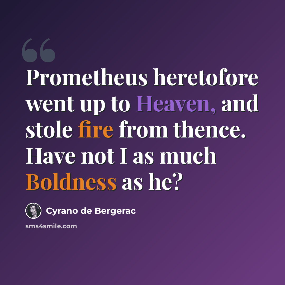 “Prometheus heretofore went up to Heaven, and stole fire from thence. Have not I as much Boldness as he?” quote by Cyrano de Bergerac