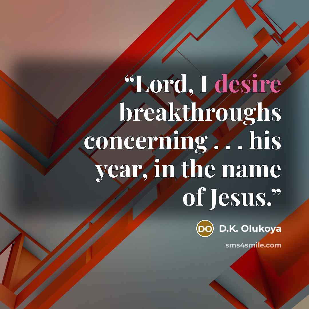 “Lord, I desire breakthroughs concerning . . . his year, in the name of Jesus.” quote by D.K. Olukoya