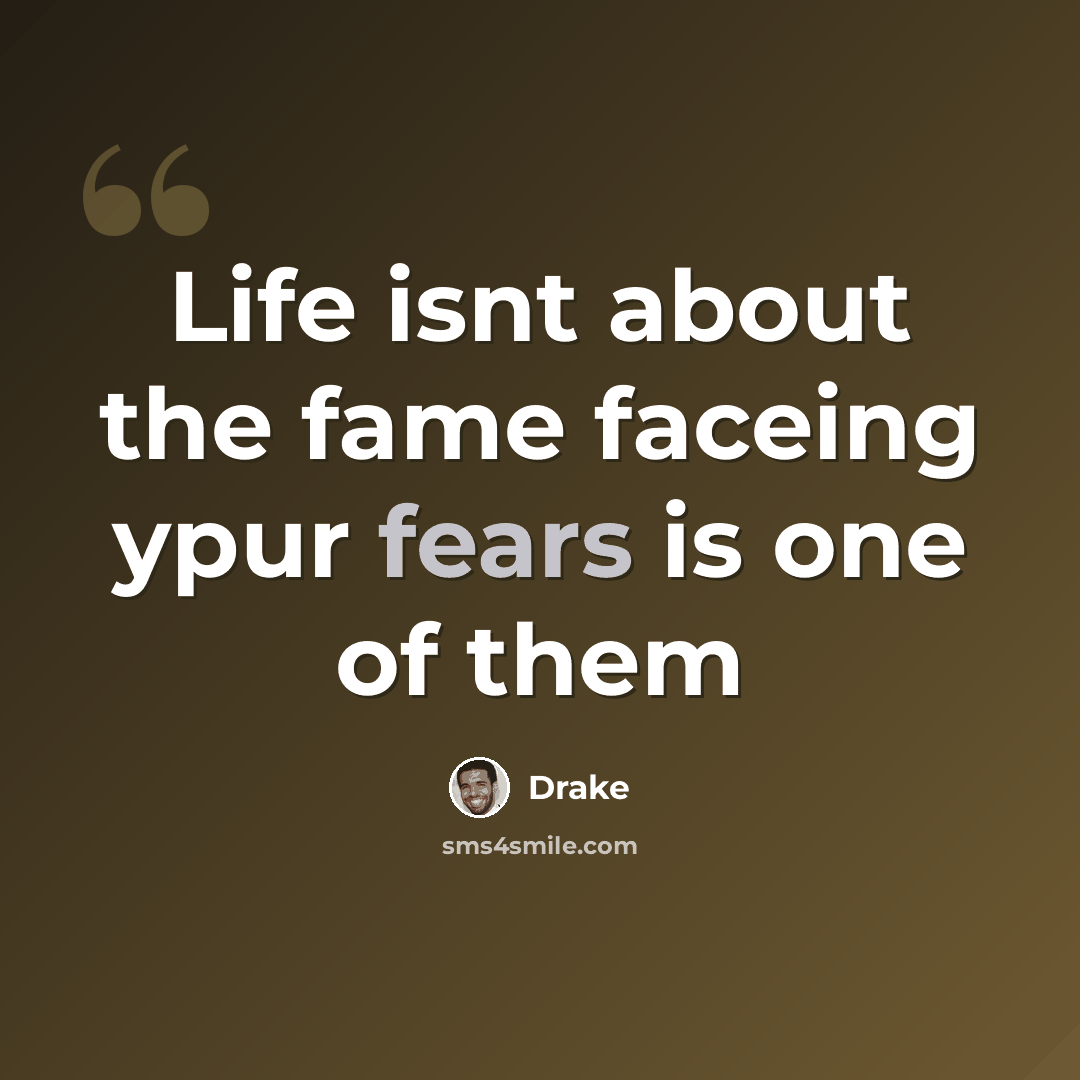 “Life isnt about the fame faceing ypur fears is one of them” quote by Drake