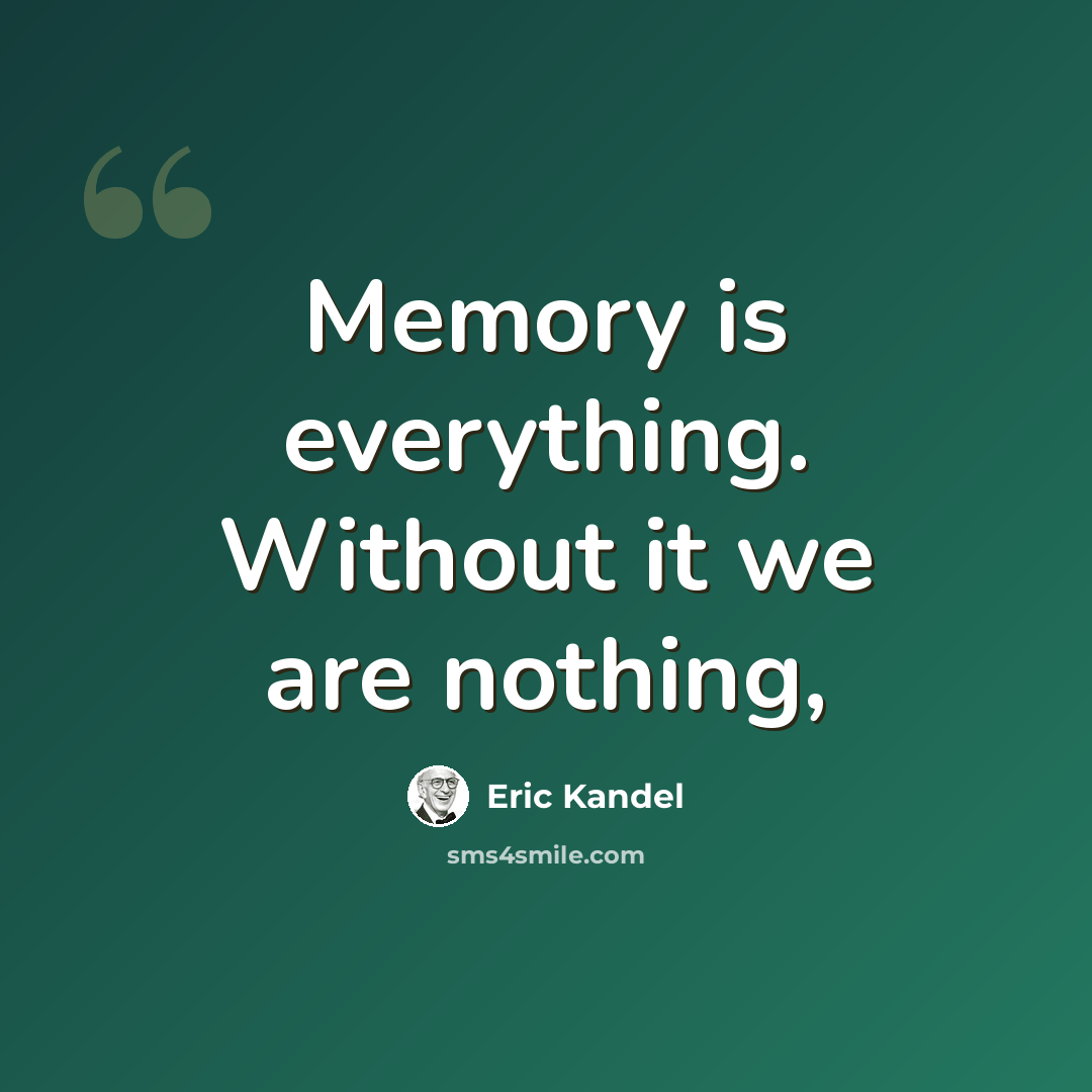 “Memory is everything. Without it we are nothing,” quote by Eric Kandel