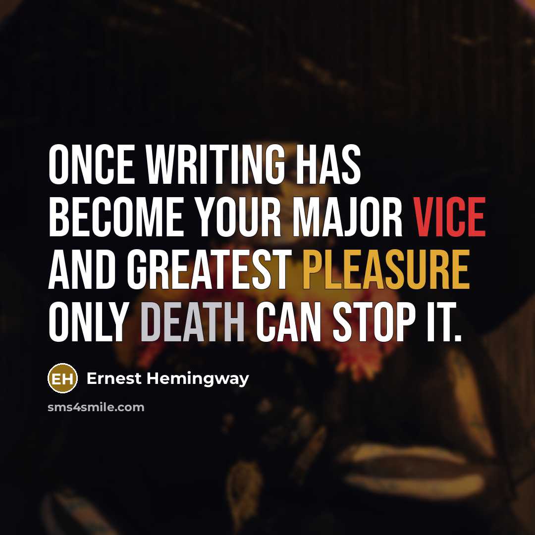 “Once writing has become your major vice and greatest pleasure only death can stop it.” quote by Ernest Hemingway