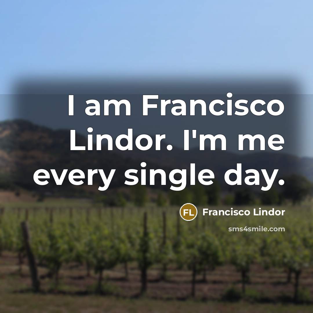 “I am Francisco Lindor. I'm me every single day.” quote by Francisco Lindor