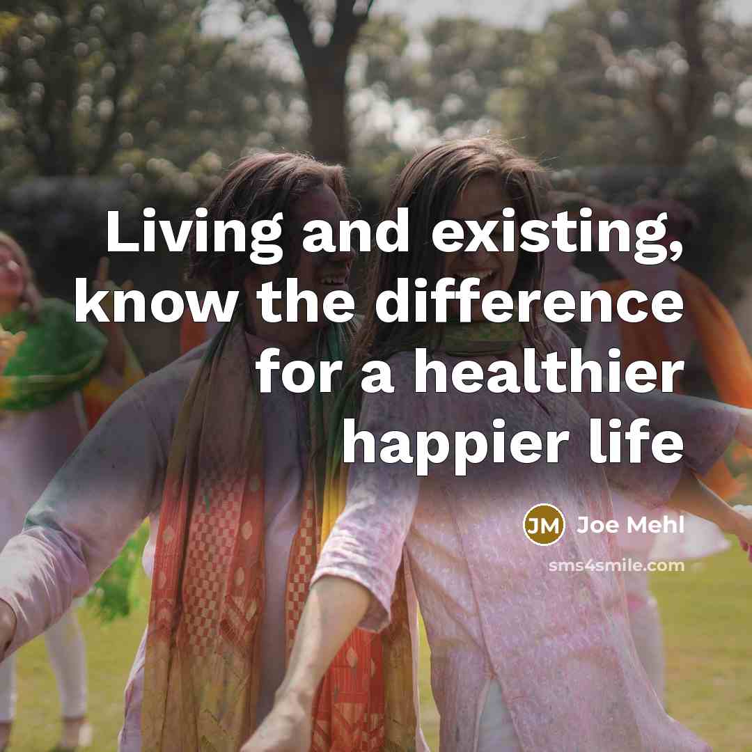 “Living and existing, know the difference for a healthier happier life” quote by Joe Mehl