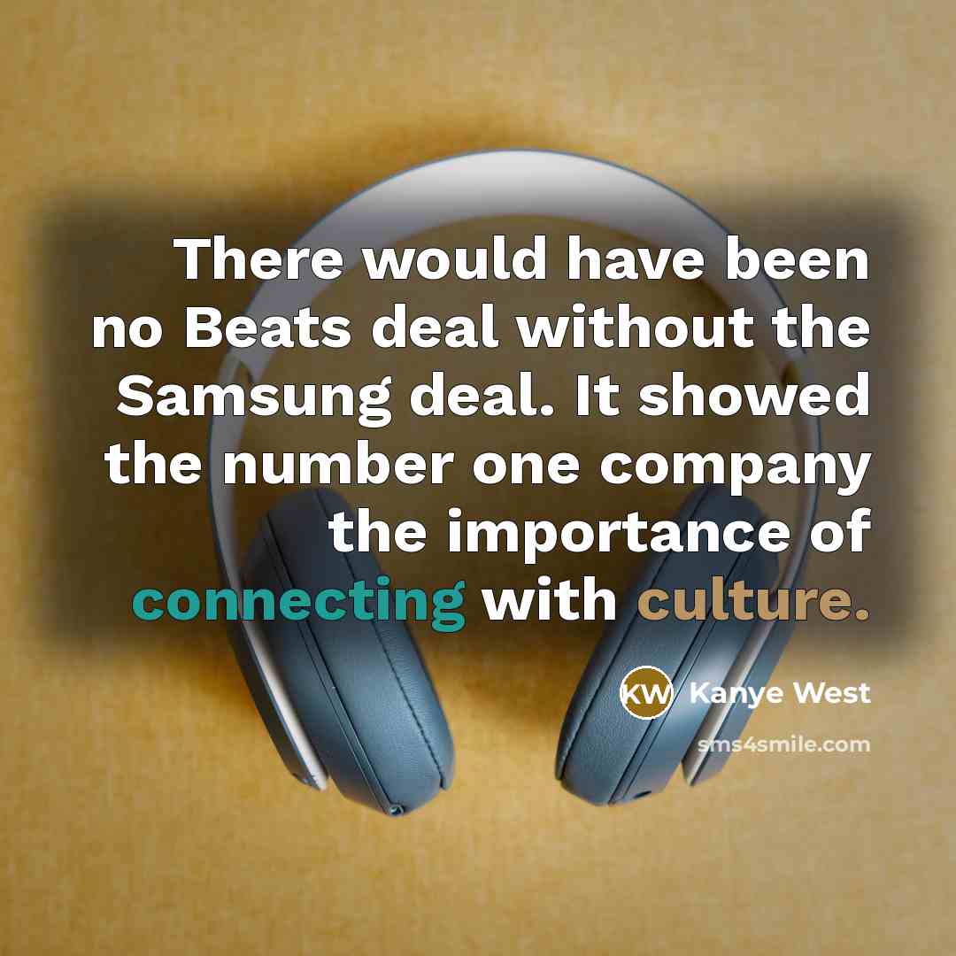 “There would have been no Beats deal without the Samsung deal. It showed the number one company the importance of connecting with culture.” quote by Kanye West