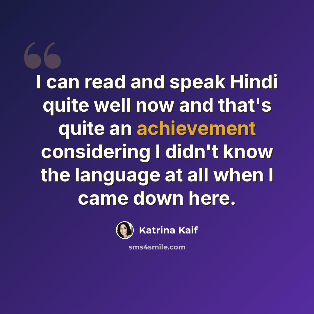 “I can read and speak Hindi quite well now and that's quite an achievement considering I didn't know the language at all when I came down here.” quote by Katrina Kaif