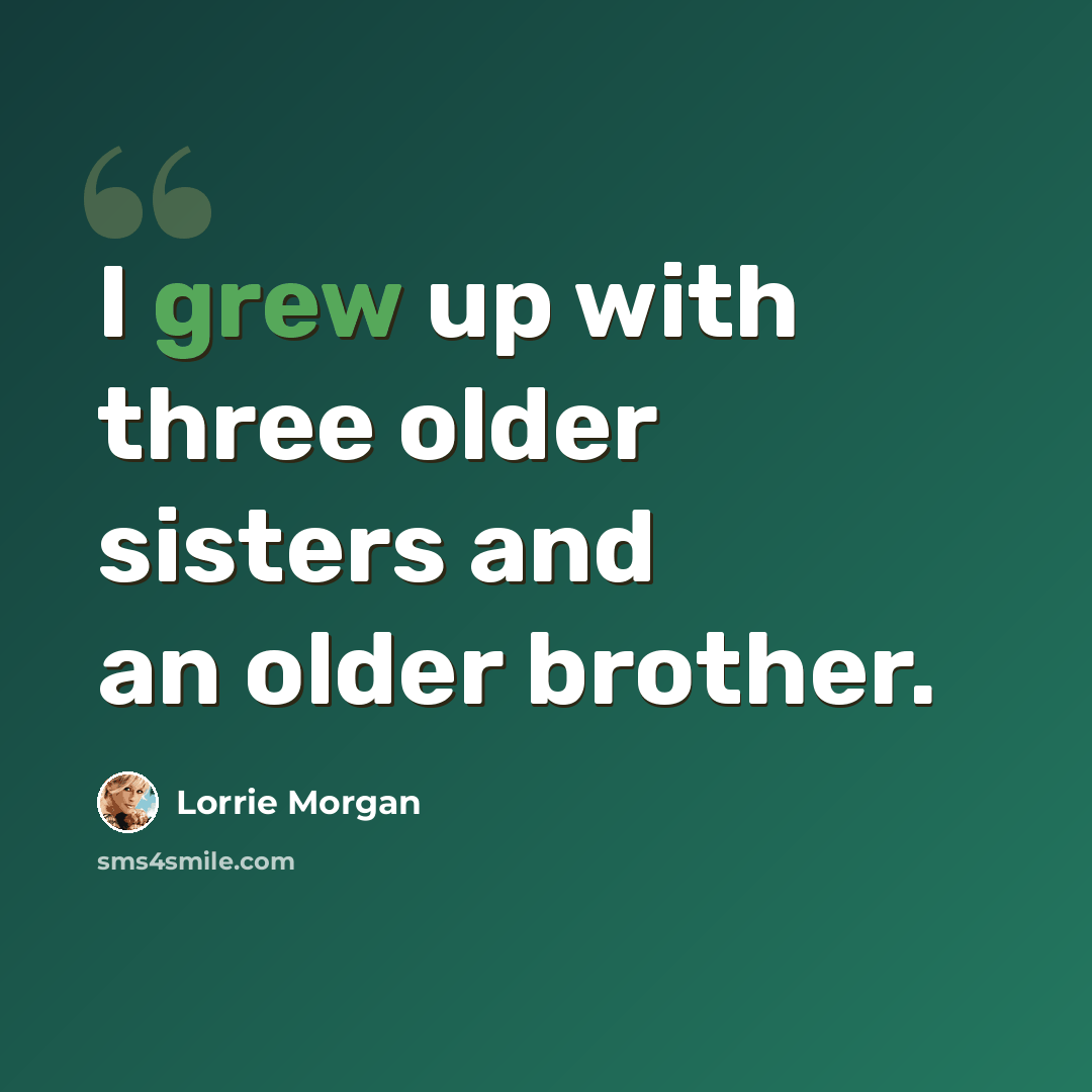 “I grew up with three older sisters and an older brother.” quote by Lorrie Morgan