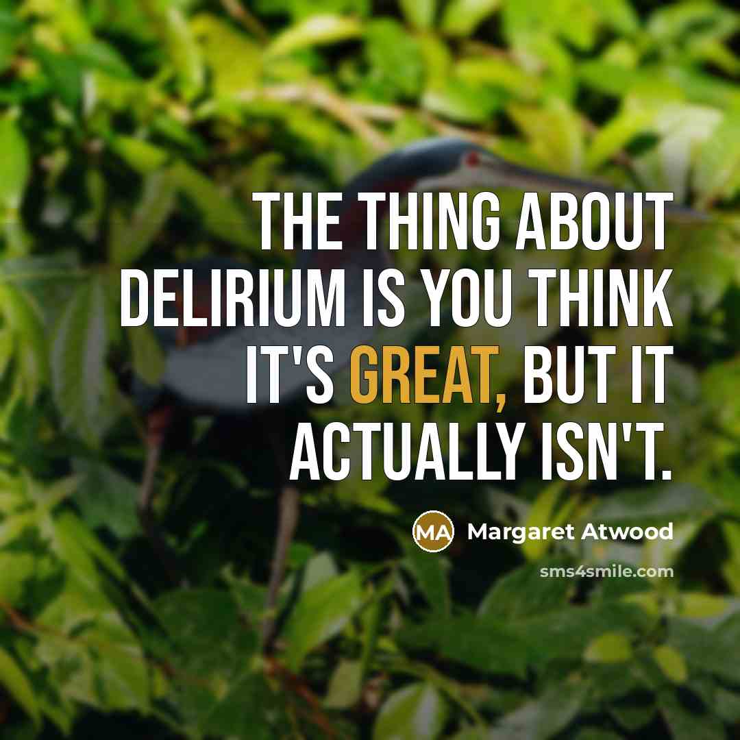 “The thing about delirium is you think it's great, but it actually isn't.” quote by Margaret Atwood