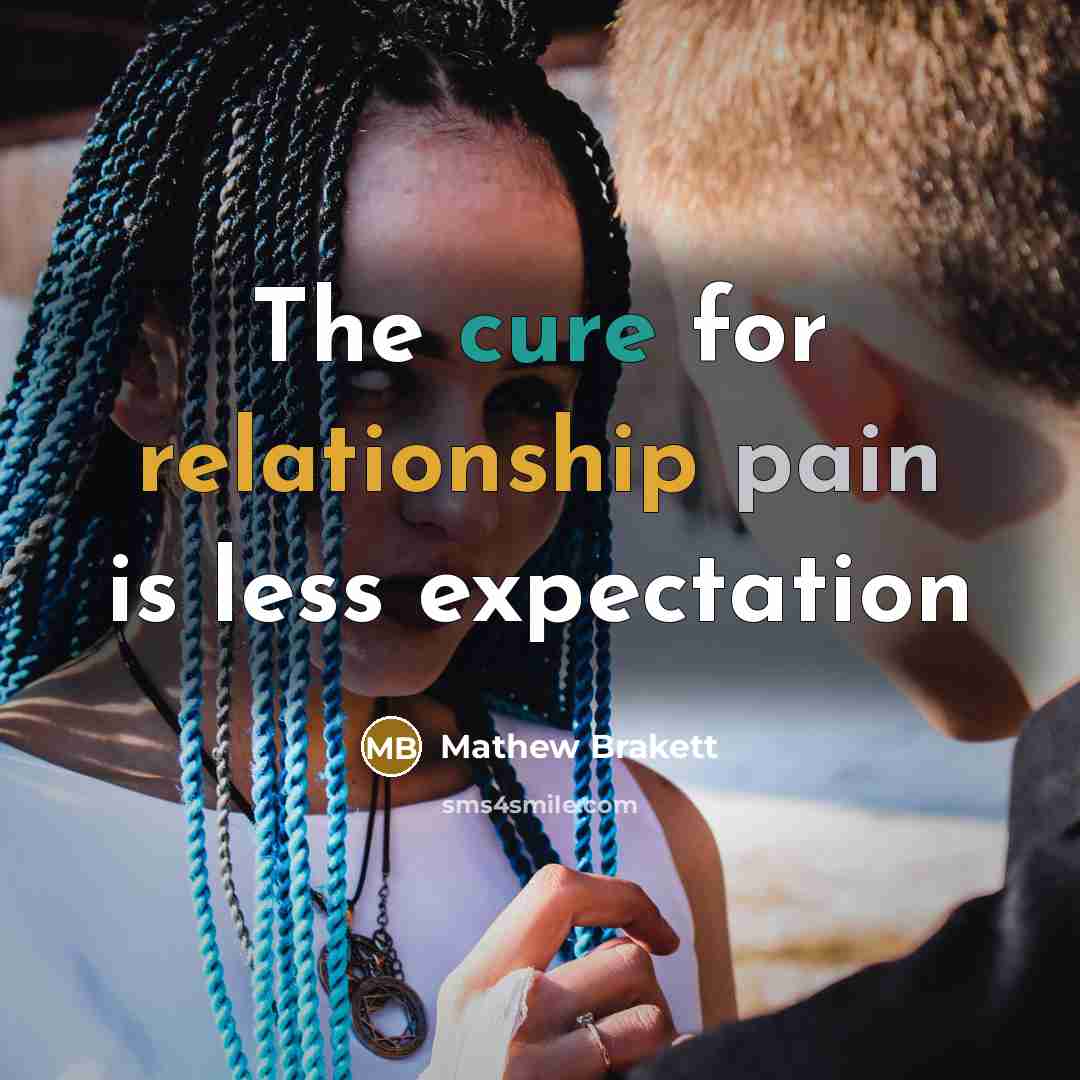 “The cure for relationship pain is less expectation” quote by Mathew Brakett