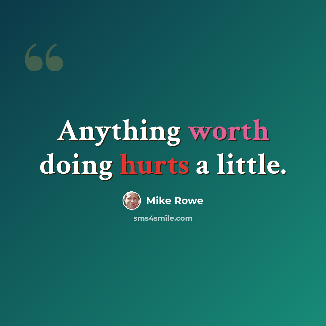 “Anything worth doing hurts a little.” quote by Mike Rowe