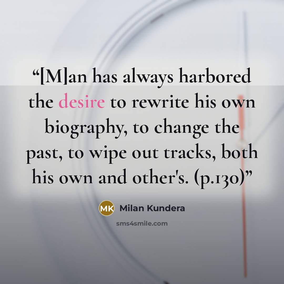 “[M]an has always harbored the desire to rewrite his own biography, to change the past, to wipe out tracks, both his own and other's. (p.130)” quote by Milan Kundera