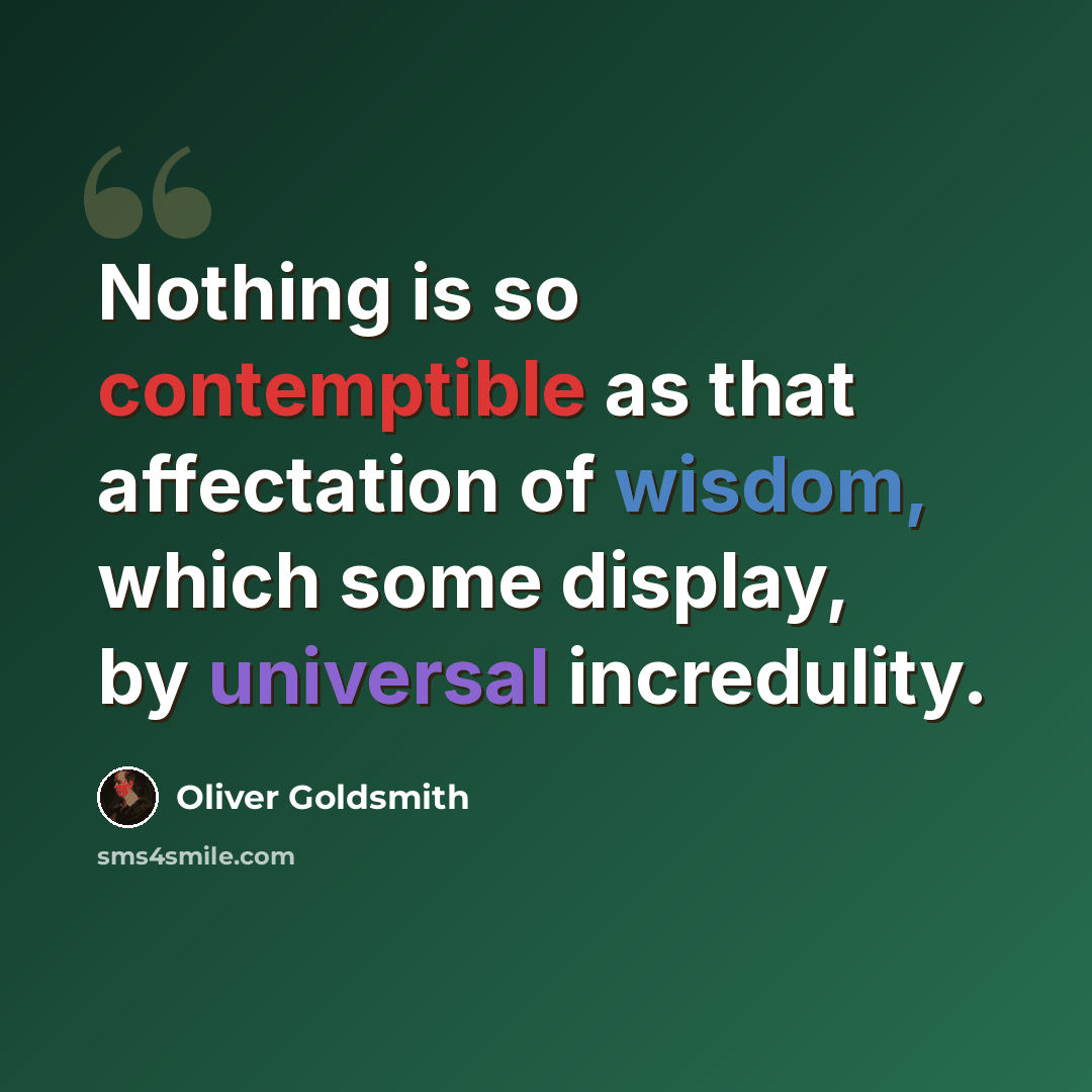 “Nothing is so contemptible as that affectation of wisdom, which some display, by universal incredulity.” quote by Oliver Goldsmith
